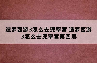 造梦西游3怎么去兜率宫 造梦西游3怎么去兜率宫第四层